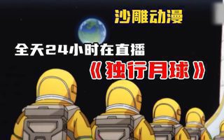沙雕动漫《独行月球》全天24小时在直播 而且自己还不知道！